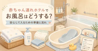 赤ちゃん連れのホテルでお風呂はどうする？安心して入るための準備と流れを解説