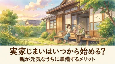 実家じまいはいつから始める？親が元気なうちに準備するメリット